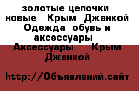 золотые цепочки  новые - Крым, Джанкой Одежда, обувь и аксессуары » Аксессуары   . Крым,Джанкой